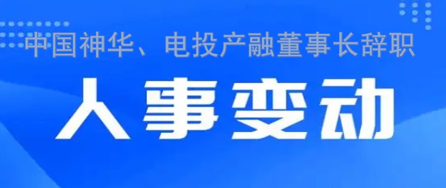 中國(guó)神華、電投產(chǎn)融董事長(zhǎng)辭職
