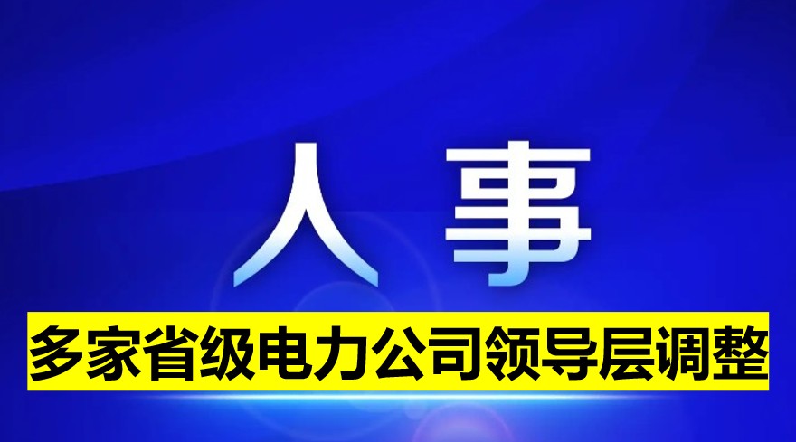 多家省級電力公司領導層調(diào)整！